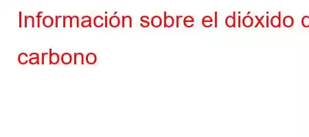 Información sobre el dióxido de carbono