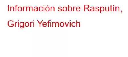 Información sobre Rasputín, Grigori Yefimovich