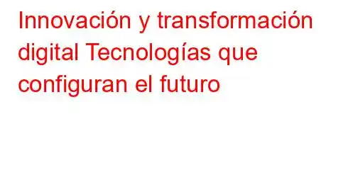 Innovación y transformación digital Tecnologías que configuran el futuro