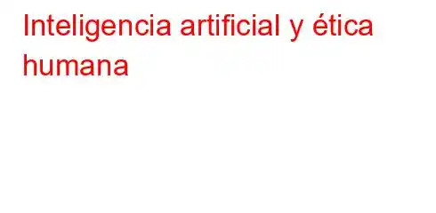 Inteligencia artificial y ética humana