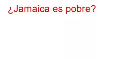 ¿Jamaica es pobre?