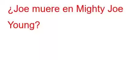 ¿Joe muere en Mighty Joe Young?