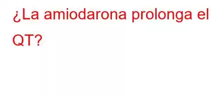 ¿La amiodarona prolonga el QT?