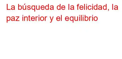 La búsqueda de la felicidad, la paz interior y el equilibrio