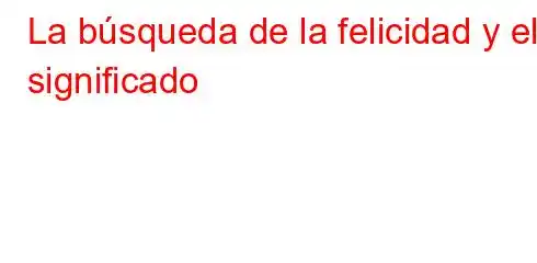 La búsqueda de la felicidad y el significado