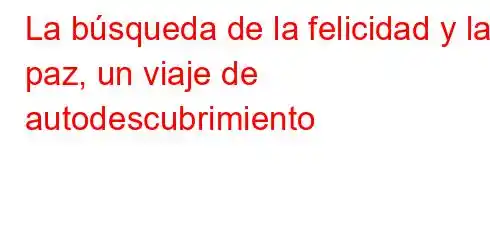 La búsqueda de la felicidad y la paz, un viaje de autodescubrimiento