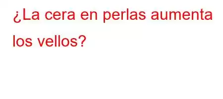 ¿La cera en perlas aumenta los vellos