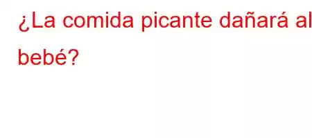 ¿La comida picante dañará al bebé?