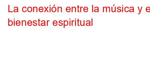 La conexión entre la música y el bienestar espiritual