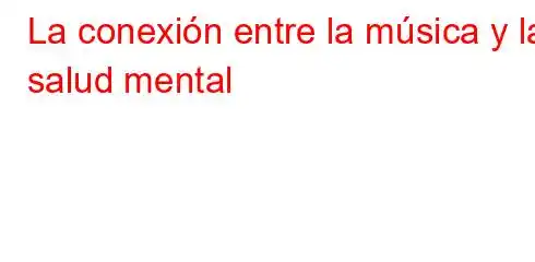 La conexión entre la música y la salud mental