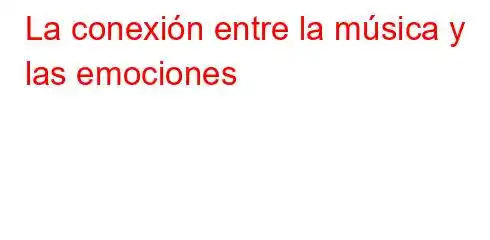 La conexión entre la música y las emociones