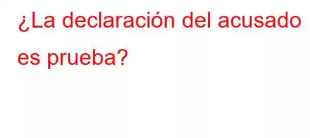 ¿La declaración del acusado es prueba?