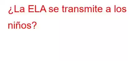 ¿La ELA se transmite a los niños?