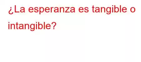 ¿La esperanza es tangible o intangible?