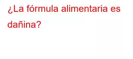 ¿La fórmula alimentaria es dañina?