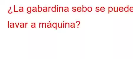 ¿La gabardina sebo se puede lavar a máquina?