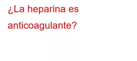 ¿La heparina es anticoagulante?