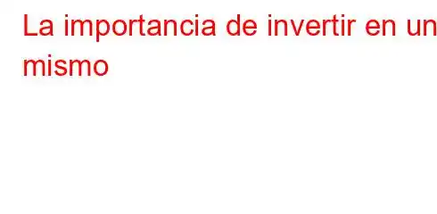 La importancia de invertir en uno mismo