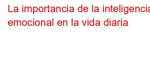 La importancia de la inteligencia emocional en la vida diaria