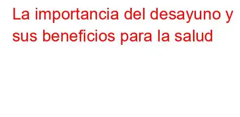 La importancia del desayuno y sus beneficios para la salud