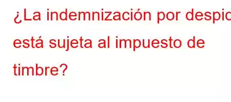 ¿La indemnización por despido está sujeta al impuesto de timbre?