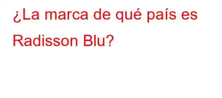 ¿La marca de qué país es Radisson Blu?