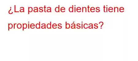 ¿La pasta de dientes tiene propiedades básicas?