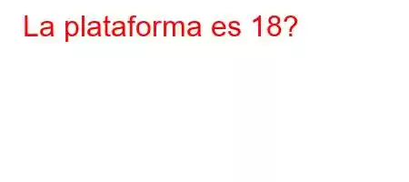 La plataforma es +18