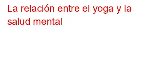 La relación entre el yoga y la salud mental