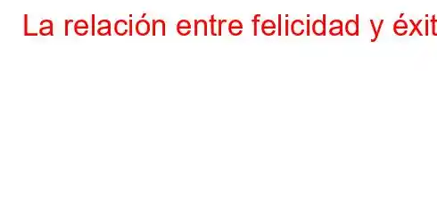 La relación entre felicidad y éxito