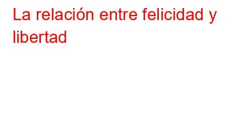 La relación entre felicidad y libertad