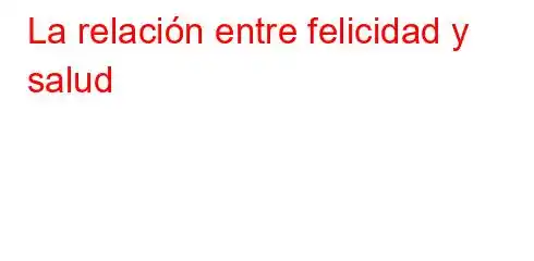 La relación entre felicidad y salud