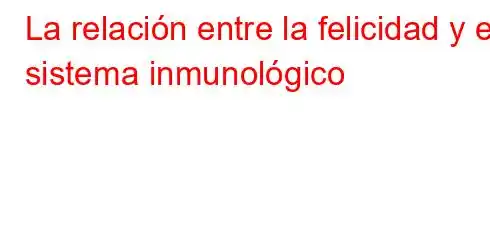 La relación entre la felicidad y el sistema inmunológico