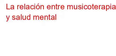 La relación entre musicoterapia y salud mental