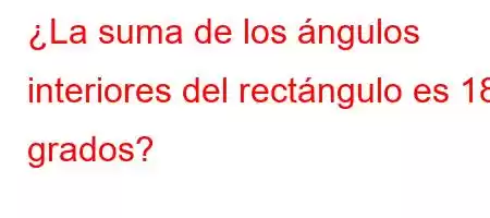 ¿La suma de los ángulos interiores del rectángulo es 180 grados?