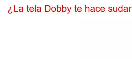 ¿La tela Dobby te hace sudar