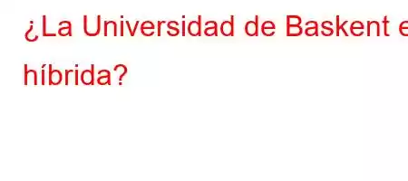 ¿La Universidad de Baskent es híbrida?