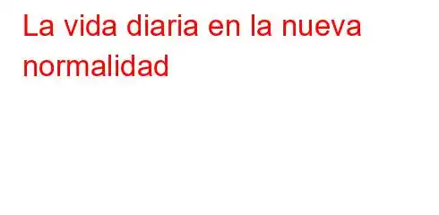 La vida diaria en la nueva normalidad