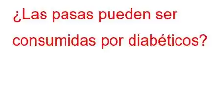 ¿Las pasas pueden ser consumidas por diabéticos?