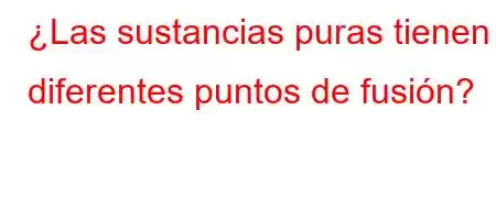 ¿Las sustancias puras tienen diferentes puntos de fusión?