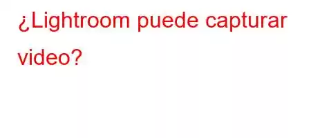 ¿Lightroom puede capturar video
