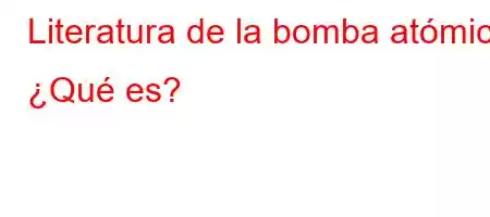 Literatura de la bomba atómica ¿Qué es