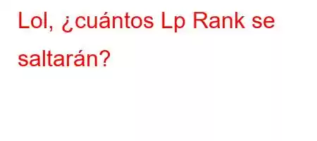 Lol, ¿cuántos Lp Rank se saltarán?