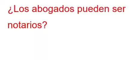 ¿Los abogados pueden ser notarios?