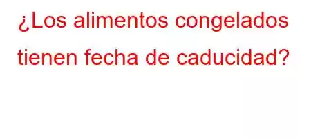 ¿Los alimentos congelados tienen fecha de caducidad?