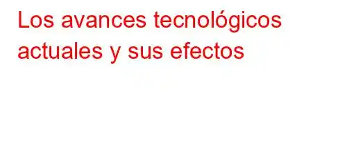 Los avances tecnológicos actuales y sus efectos