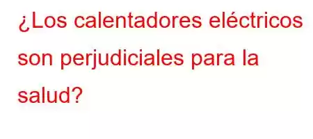 ¿Los calentadores eléctricos son perjudiciales para la salud