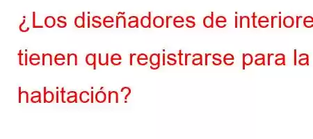 ¿Los diseñadores de interiores tienen que registrarse para la habitación?