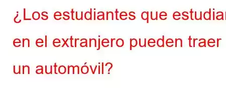 ¿Los estudiantes que estudian en el extranjero pueden traer un automóvil