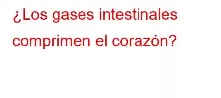 ¿Los gases intestinales comprimen el corazón?